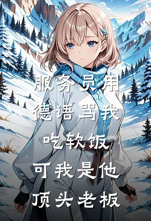 服务员用德语骂我吃软饭，可我是他顶头老板佚名佚名最新章节免费阅读_服务员用德语骂我吃软饭，可我是他顶头老板全集免费阅读