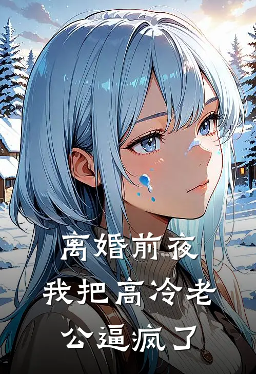 离婚前夜，我把高冷老公逼疯了