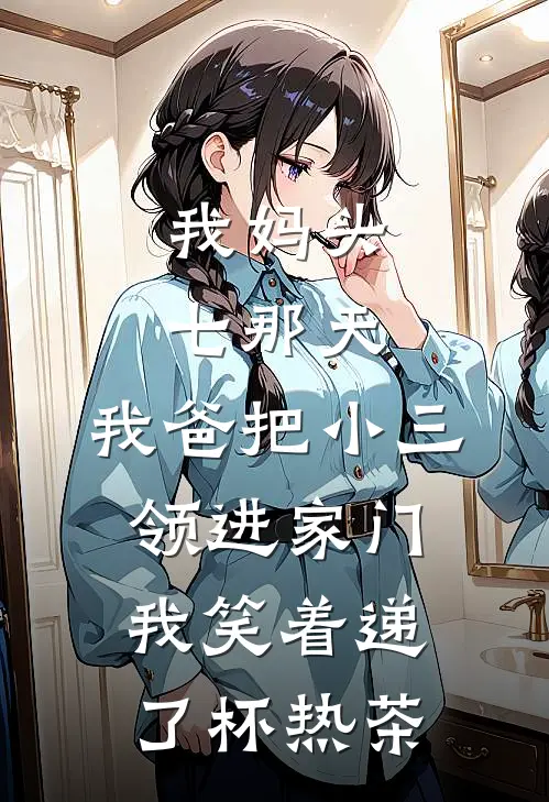 张曼林念《我妈头七那天，我爸把小三领进家门，我笑着递了杯热茶》最新章节阅读_(我妈头七那天，我爸把小三领进家门，我笑着递了杯热茶)全章节免费在线阅读