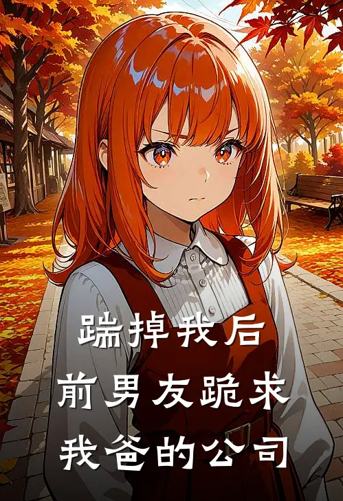 踹掉我后，前男友跪求我爸的公司(林素江辰)最新推荐小说_最新免费小说踹掉我后，前男友跪求我爸的公司林素江辰