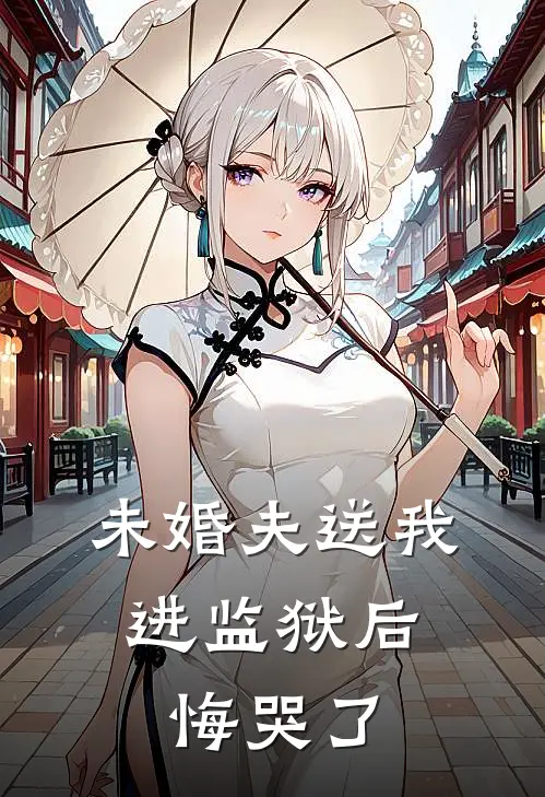 未婚夫送我进监狱后，悔哭了京圈顾淮完本热门小说_小说推荐完结未婚夫送我进监狱后，悔哭了京圈顾淮