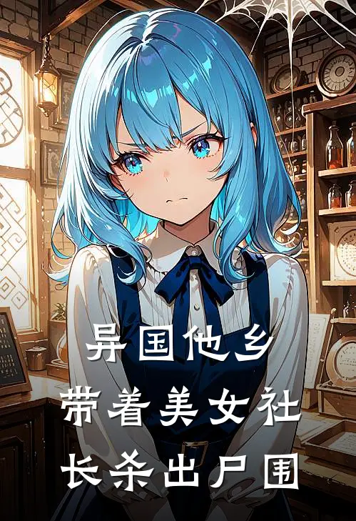 异国他乡，带着美女社长杀出尸围林轩朴向宇已完结小说_最新章节列表异国他乡，带着美女社长杀出尸围(林轩朴向宇)