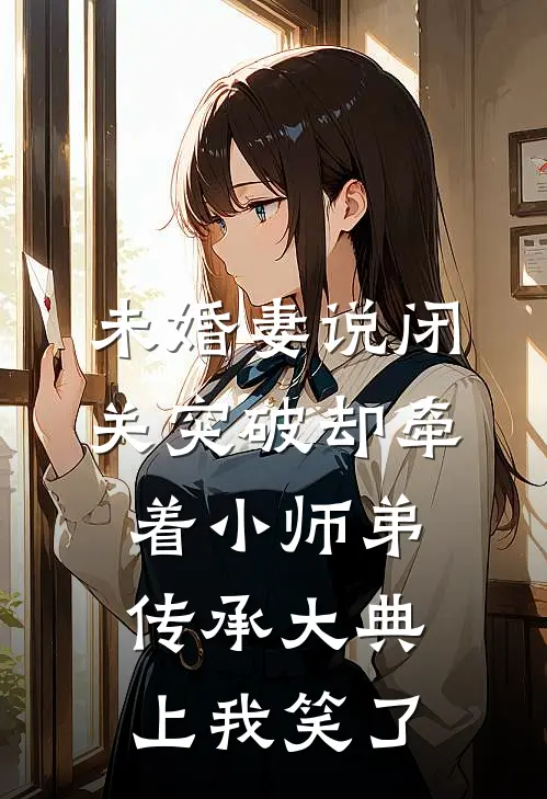 未婚妻说闭关突破却牵着小师弟，传承大典上我笑了楚绝王虎完整版免费小说_热门网络小说推荐未婚妻说闭关突破却牵着小师弟，传承大典上我笑了(楚绝王虎)