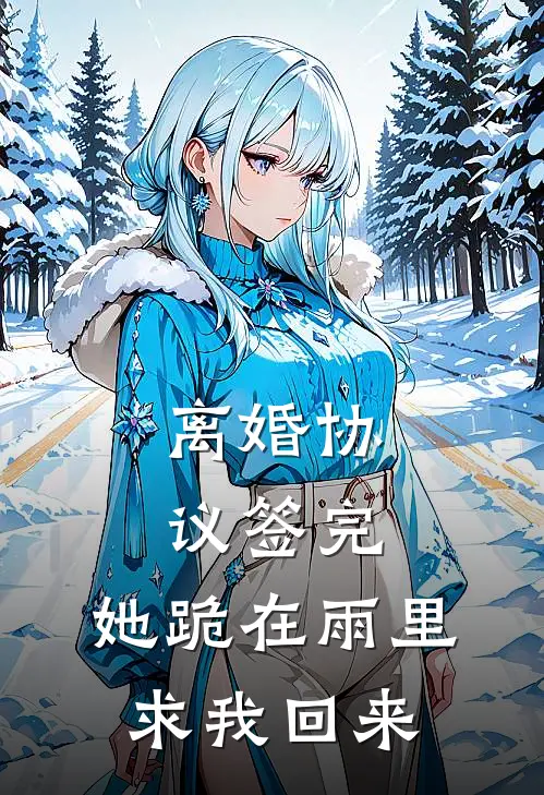 《离婚协议签完，她跪在雨里求我回来》余涵木兰全文免费在线阅读_《离婚协议签完，她跪在雨里求我回来》全集阅读