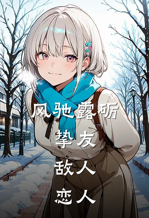 风驰露砺：挚友，敌人，恋人金卢娜克莱尔免费小说全集_小说免费完结风驰露砺：挚友，敌人，恋人金卢娜克莱尔