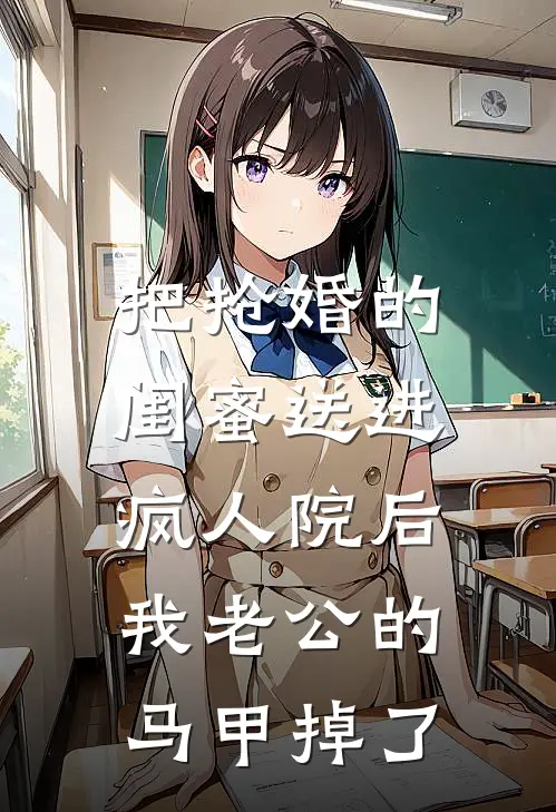 把抢婚的闺蜜送进疯人院后，我老公的马甲掉了