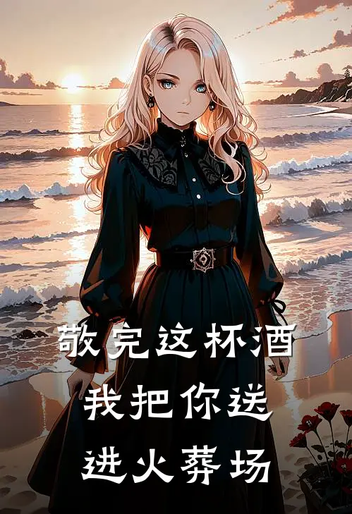 敬完这杯酒，我把你送进火葬场