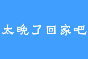 太晚了回家吧