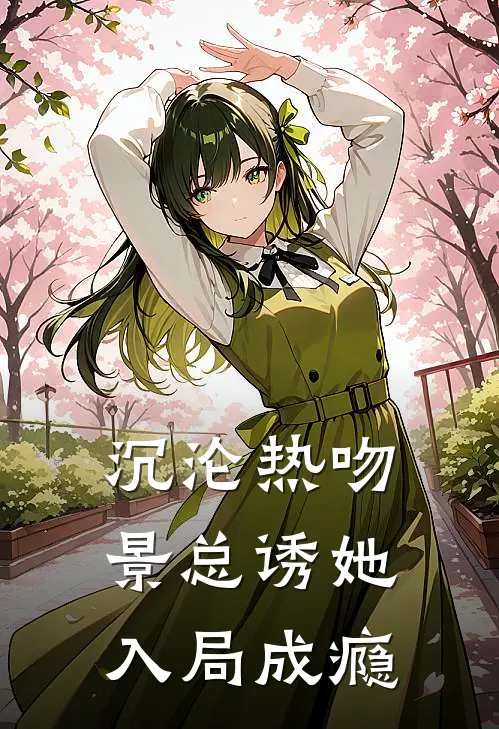 沉沦热吻：景总诱她入局成瘾