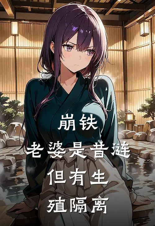 崩铁：老婆是昔涟，但有生殖隔离林周昔涟全文免费阅读_完结热门小说崩铁：老婆是昔涟，但有生殖隔离(林周昔涟)