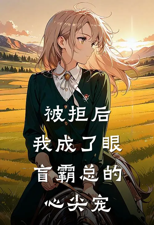 温砚舟陆禾安《被拒后，我成了眼盲霸总的心尖宠》全本免费在线阅读_(温砚舟陆禾安)最新章节在线阅读