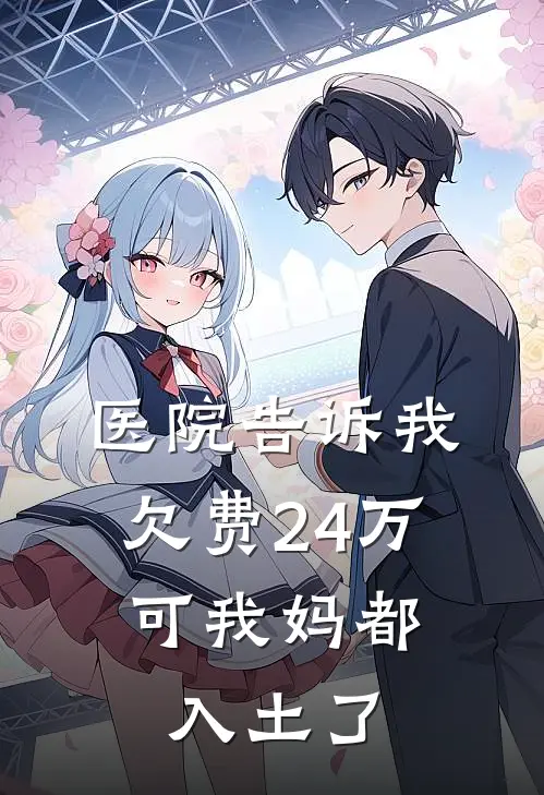 医院告诉我欠费24万，可我妈都入土了魏春梅段佳薇免费完结小说_完本完结小说医院告诉我欠费24万，可我妈都入土了(魏春梅段佳薇)