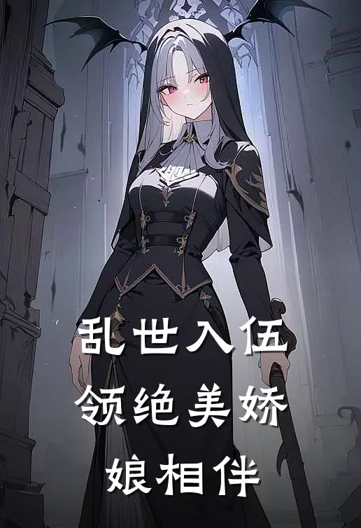 乱世入伍，领绝美娇娘相伴(唐俭唐大树)完结版小说推荐_最新完结小说推荐乱世入伍，领绝美娇娘相伴唐俭唐大树