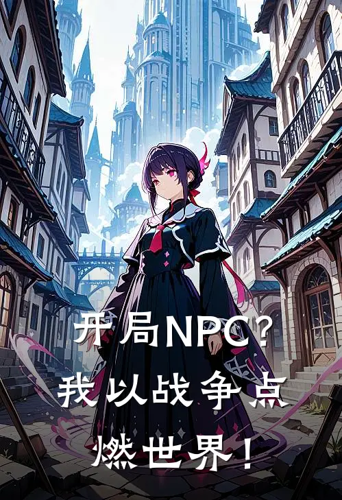 开局NPC？我以战争点燃世界！(魏阳魏阳)免费阅读全文_免费完结版小说开局NPC？我以战争点燃世界！魏阳魏阳