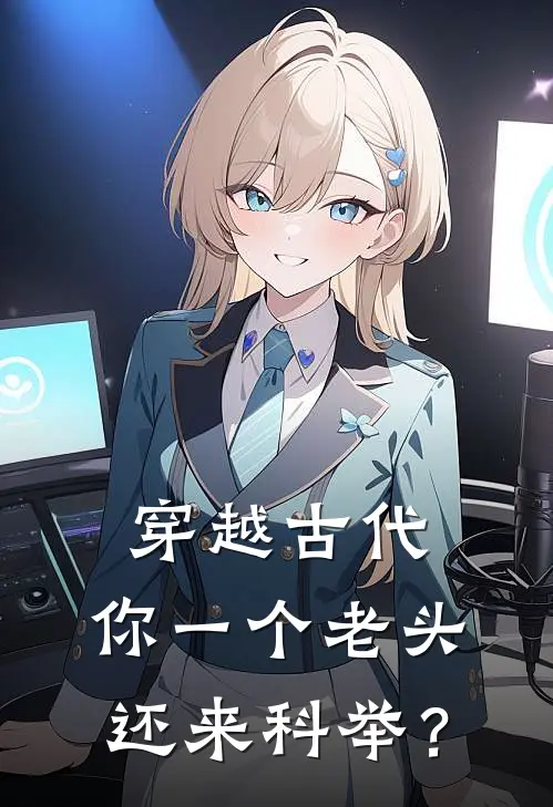 穿越古代，你一个老头还来科举？(胡大海胡正元)热门网络小说推荐_最新章节列表穿越古代，你一个老头还来科举？(胡大海胡正元)