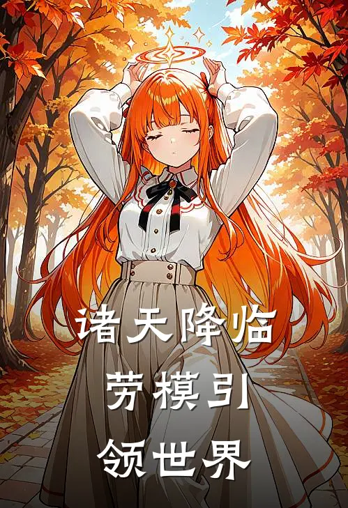 诸天降临，劳模引领世界(阎柯朱雄英)热门小说阅读_全文免费阅读诸天降临，劳模引领世界阎柯朱雄英