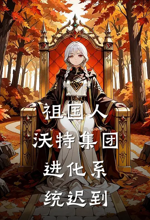 祖国人，沃特集团，进化系统迟到凌霄玛德琳热门的小说_热门小说在线阅读祖国人，沃特集团，进化系统迟到凌霄玛德琳