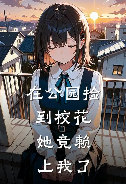 在公园捡到校花，她竟赖上我了(江北辰苏月月)全本免费小说_最新章节列表在公园捡到校花，她竟赖上我了(江北辰苏月月)