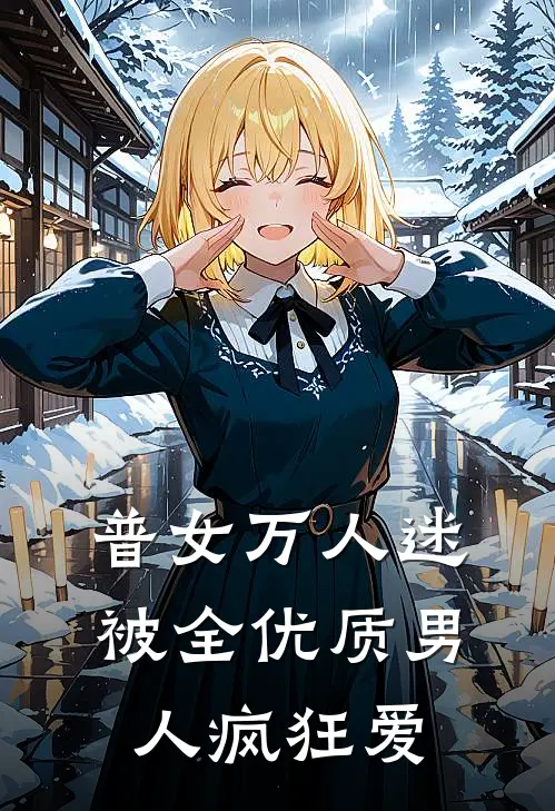 《普女万人迷：被全优质男人疯狂爱》沈逸江瑾年已完结小说_普女万人迷：被全优质男人疯狂爱(沈逸江瑾年)全文免费阅读无弹窗大结局