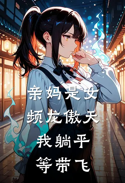 亲妈是女频龙傲天，我躺平等带飞(古木兰柴雪云)完结小说_小说完整版免费阅读亲妈是女频龙傲天，我躺平等带飞古木兰柴雪云