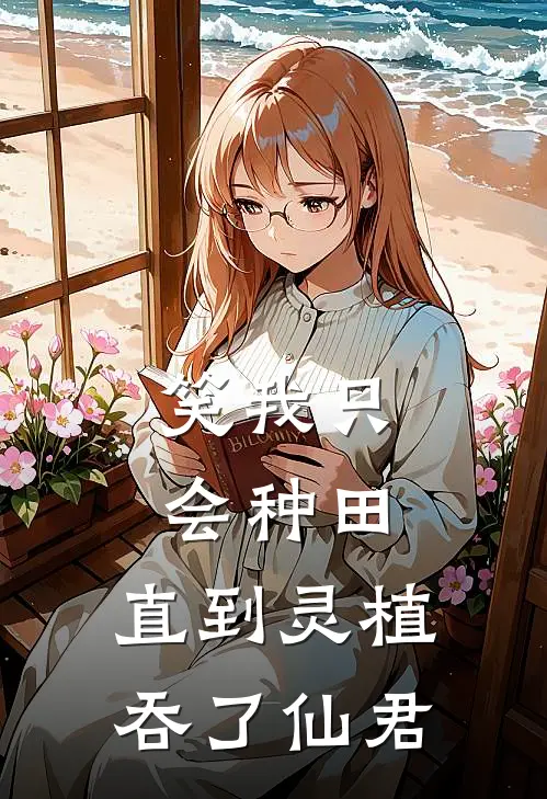 笑我只会种田，直到灵植吞了仙君(周焕赵无涯)免费完结小说_免费小说在线阅读笑我只会种田，直到灵植吞了仙君(周焕赵无涯)