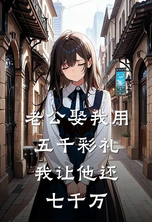 老公娶我用五千彩礼，我让他还七千万