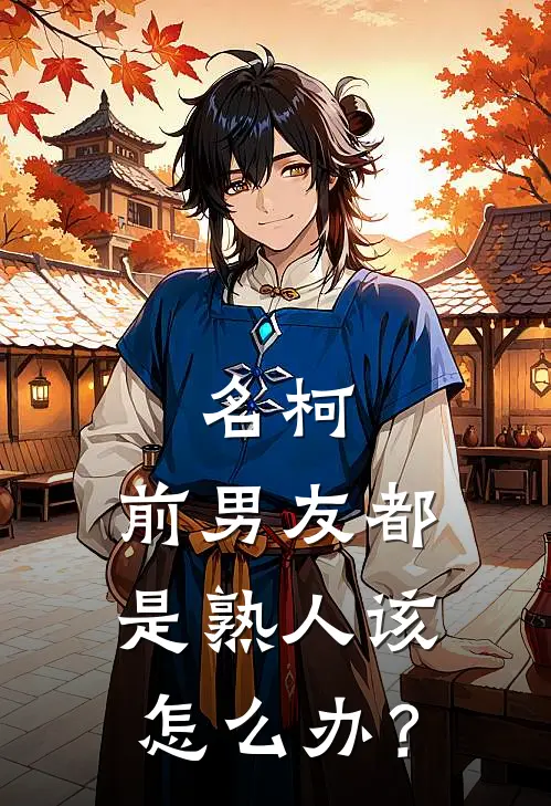 名柯：前男友都是熟人该怎么办？(林川夏马尔)全文免费阅读无弹窗大结局_《名柯：前男友都是熟人该怎么办？》林川夏马尔免费小说