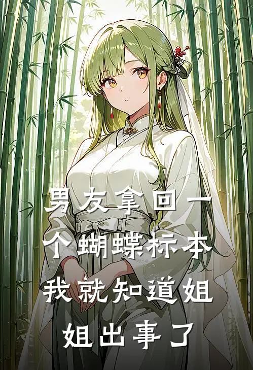 男友拿回一个蝴蝶标本，我就知道姐姐出事了黎书陆东免费小说大全_小说推荐完本男友拿回一个蝴蝶标本，我就知道姐姐出事了(黎书陆东)