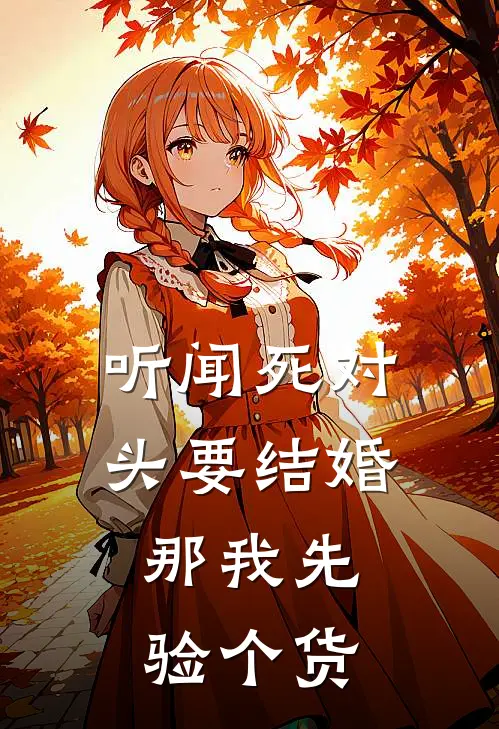 听闻死对头要结婚，那我先验个货秦舒文许晚清免费小说全文阅读_免费小说在线阅读听闻死对头要结婚，那我先验个货秦舒文许晚清