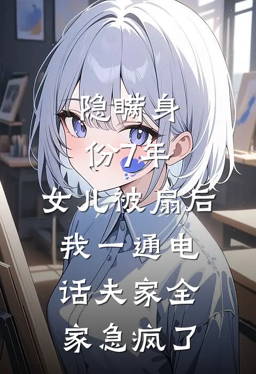 隐瞒身份7年，女儿被扇后，我一通电话夫家全家急疯了