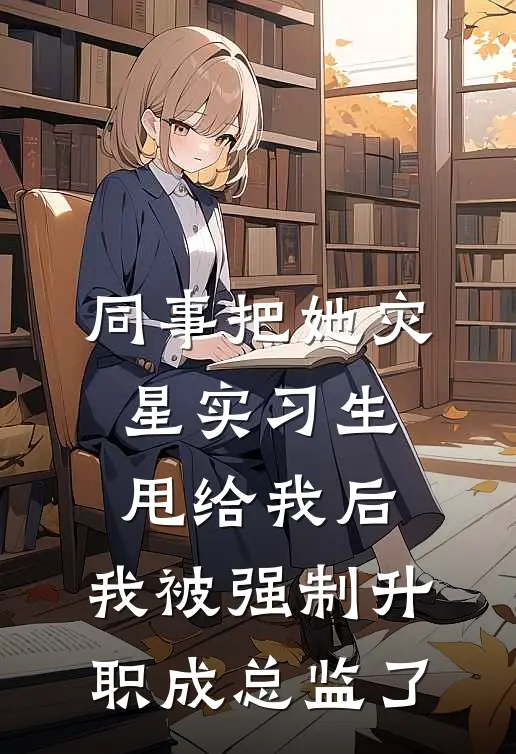 同事把她灾星实习生甩给我后，我被强制升职成总监了