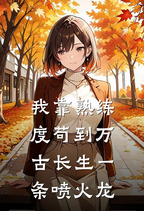 我靠熟练度苟到万古长生 一条喷火龙