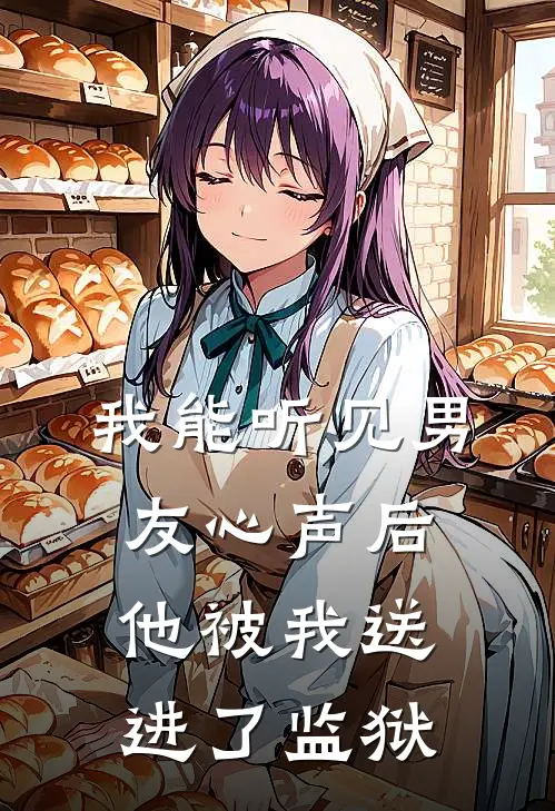 我能听见男友心声后，他被我送进了监狱(江哲阿哲)完结版小说推荐_最新完结小说推荐我能听见男友心声后，他被我送进了监狱江哲阿哲